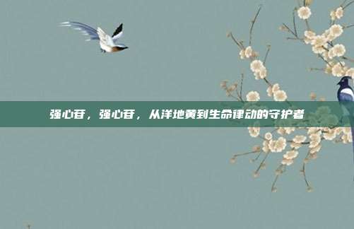 强心苷,强心苷,从洋地黄到生命律动的守护者