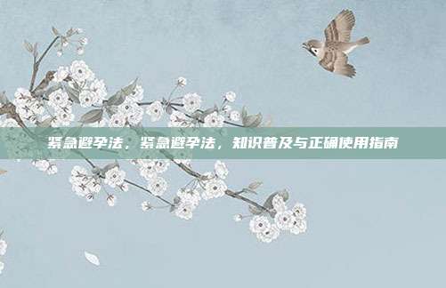 紧急避孕法,紧急避孕法,知识普及与正确使用指南