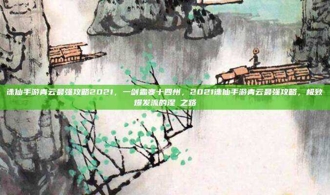 诛仙手游青云最强攻略2021,一剑霜寒十四州,2021诛仙手游青云最强攻略,极致爆发流的涅槃之路