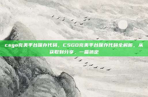 csgo完美平台保存代码,CSGO完美平台保存代码全解析,从获取到分享,一篇搞定
