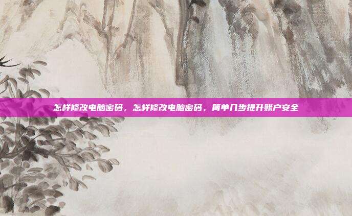 怎样修改电脑密码,怎样修改电脑密码,简单几步提升账户安全