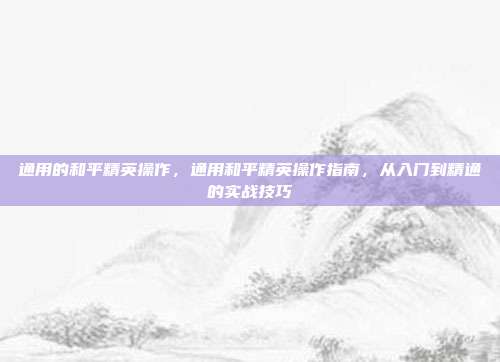 通用的和平精英操作,通用和平精英操作指南,从入门到精通的实战技巧