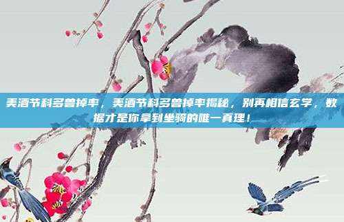 美酒节科多兽掉率,美酒节科多兽掉率揭秘,别再相信玄学,数据才是你拿到坐骑的唯一真理!