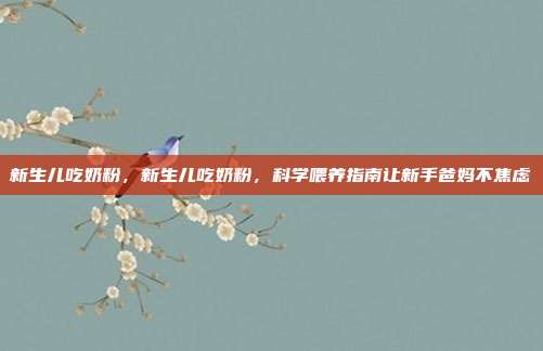 新生儿吃奶粉,新生儿吃奶粉,科学喂养指南让新手爸妈不焦虑