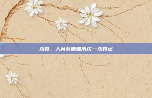 鸡骨,人间有味是清欢—鸡骨记