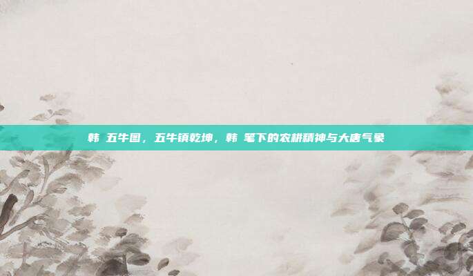 韩滉五牛图,五牛镇乾坤,韩滉笔下的农耕精神与大唐气象