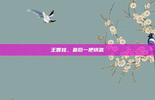 王香桂,最后一把钥匙