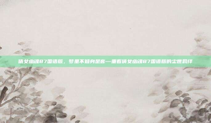 倩女幽魂87国语版,梦里不知身是客—重看倩女幽魂87国语版的尘世羁绊