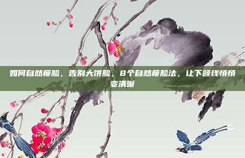 如何自然瘦脸,告别大饼脸,8个自然瘦脸法,让下颌线悄悄变清晰