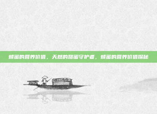 蜂蜜的营养价值,天然的甜蜜守护者,蜂蜜的营养价值探秘