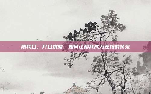 帮我口,开口求助,如何让帮我成为连接的桥梁