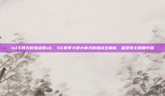 lol卡牌天赋加点图s6,S6赛季卡牌大师天赋加点全解析,雷霆领主制霸中路