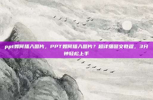 ppt如何插入图片,PPT如何插入图片?超详细图文教程,3分钟轻松上手