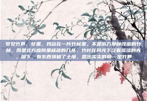 梦见竹笋,梦里,我站在一片竹林里。不是南方那种茂密的竹林,而是北方庭院里稀疏的几丛,竹叶在月光下泛着淡淡的光。脚下,有东西顶破了土壤,露出尖尖的角—是竹笋