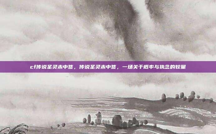 cf传说圣灵未中签,传说圣灵未中签,一场关于概率与执念的较量