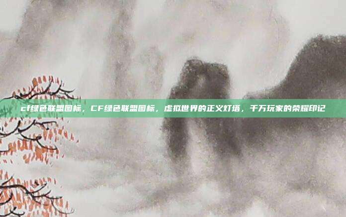 cf绿色联盟图标,CF绿色联盟图标,虚拟世界的正义灯塔,千万玩家的荣耀印记