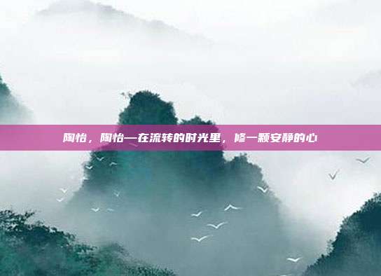 陶怡,陶怡—在流转的时光里,修一颗安静的心
