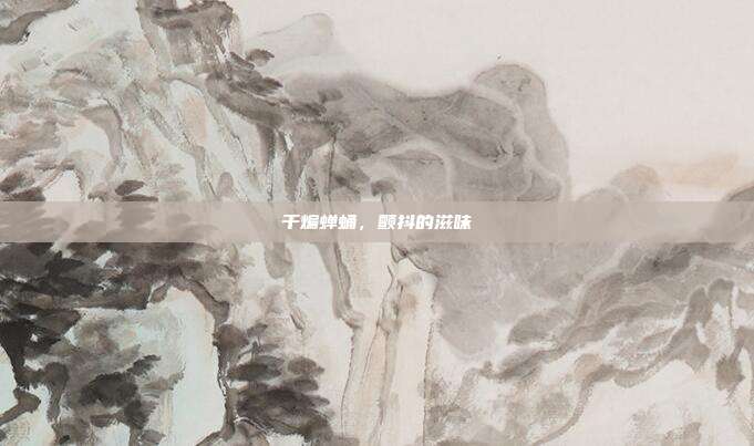 干煸蝉蛹,颤抖的滋味