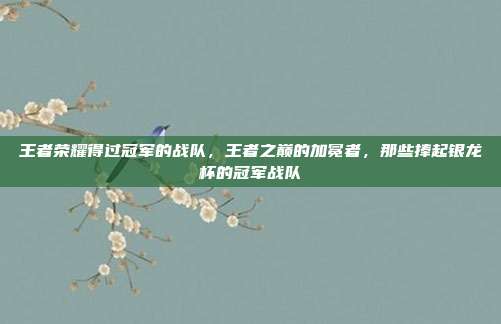 王者荣耀得过冠军的战队,王者之巅的加冕者,那些捧起银龙杯的冠军战队