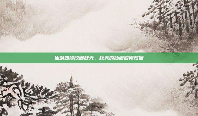 仙剑四修改器秋天,秋天的仙剑四修改器