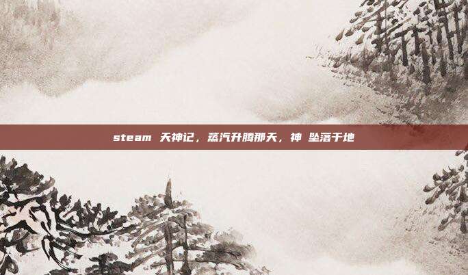 steam 天神记,蒸汽升腾那天,神祇坠落于地