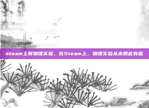 steam上有物理实验,在Steam上,物理实验从未如此有趣