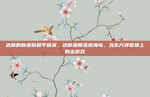 达摩的新皮肤和平精英,达摩祖师落地海岛,当东方禅意撞上射击游戏