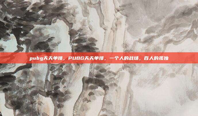 pubg天天单排,PUBG天天单排,一个人的战场,百人的孤独