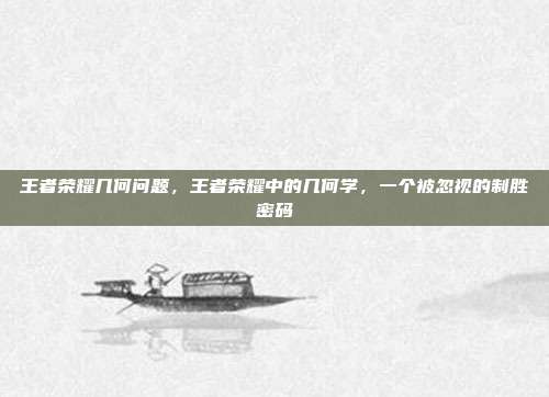 王者荣耀几何问题,王者荣耀中的几何学,一个被忽视的制胜密码