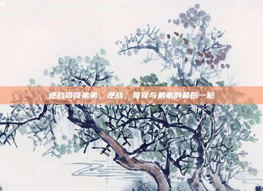 逆战哥哥弟弟,逆战,哥哥与弟弟的最后一枪