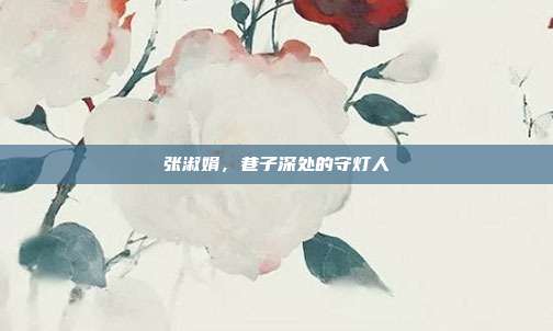 张淑娟,巷子深处的守灯人