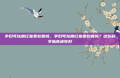 孕妇可以用红霉素软膏吗,孕妇可以用红霉素软膏吗?这份科学指南请收好