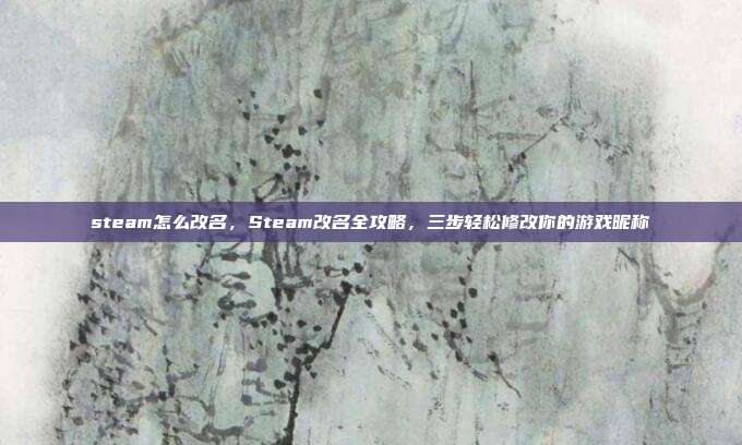 steam怎么改名,Steam改名全攻略,三步轻松修改你的游戏昵称