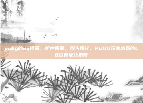 pubg的eq设置,枪声如雷,脚步如针,PUBG玩家必看的EQ设置优化指南