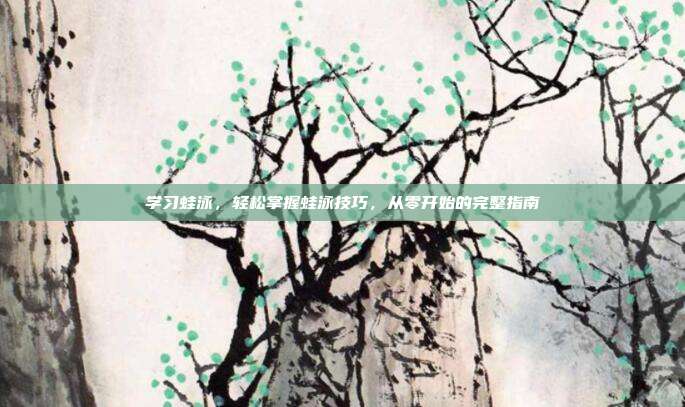 学习蛙泳,轻松掌握蛙泳技巧,从零开始的完整指南