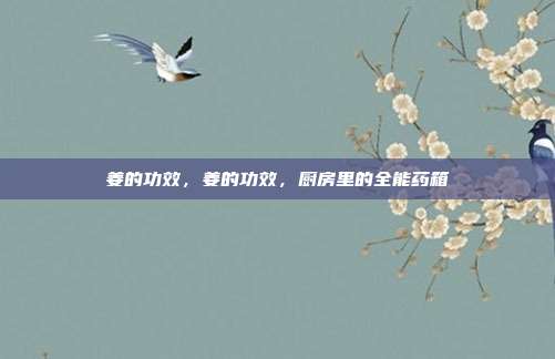 姜的功效,姜的功效,厨房里的全能药箱
