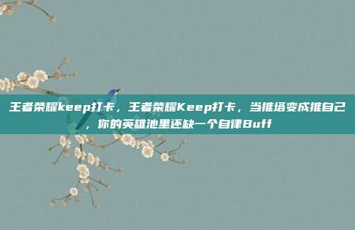 王者荣耀keep打卡,王者荣耀Keep打卡,当推塔变成推自己,你的英雄池里还缺一个自律Buff