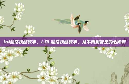 lol超话技能教学,LOL超话技能教学,从手残到野王的必修课
