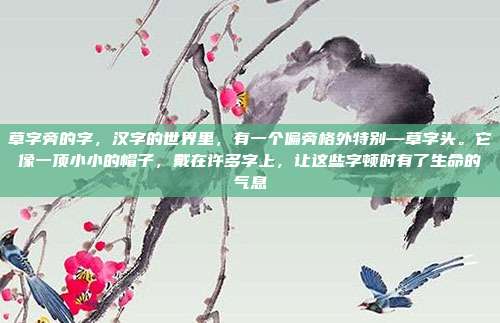 草字旁的字,汉字的世界里,有一个偏旁格外特别—草字头。它像一顶小小的帽子,戴在许多字上,让这些字顿时有了生命的气息