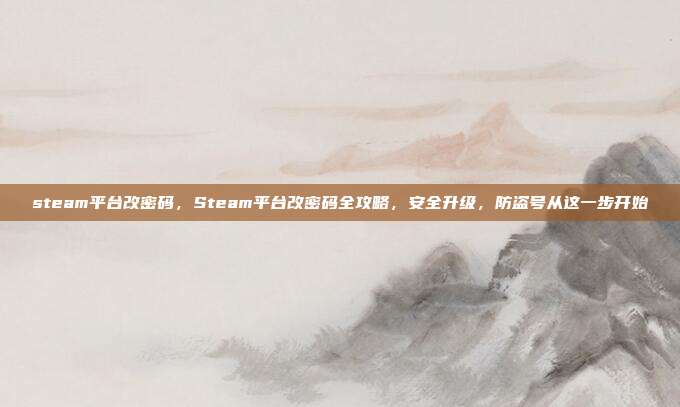 steam平台改密码,Steam平台改密码全攻略,安全升级,防盗号从这一步开始