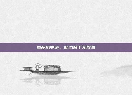 鱼在水中游,此心游于无何有