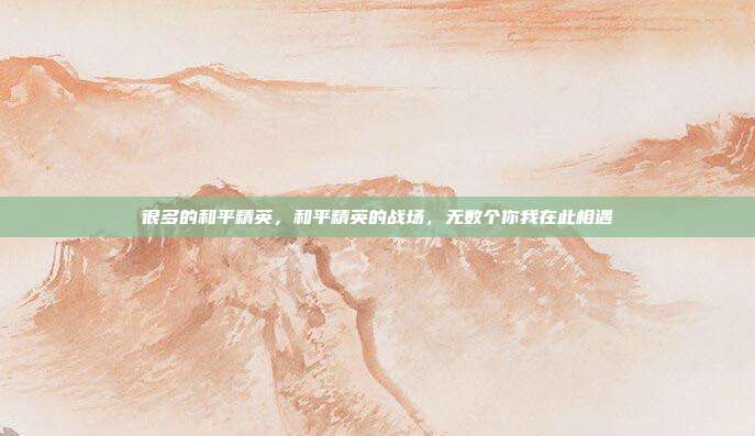 很多的和平精英,和平精英的战场,无数个你我在此相遇