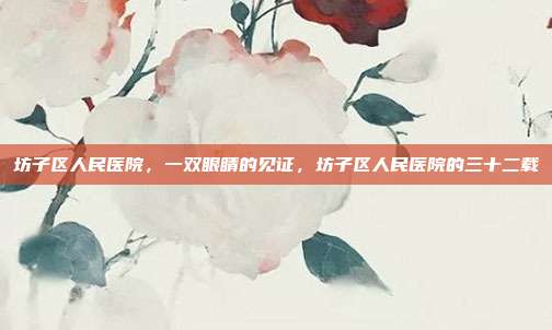坊子区人民医院,一双眼睛的见证,坊子区人民医院的三十二载