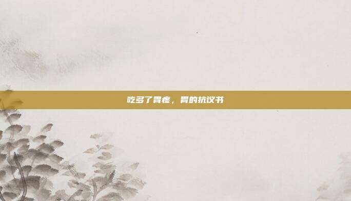 吃多了胃疼,胃的抗议书
