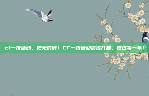 cf一折活动,史无前例!CF一折活动震撼开启,错过等一年!