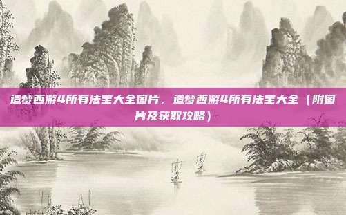 造梦西游4所有法宝大全图片,造梦西游4所有法宝大全(附图片及获取攻略)