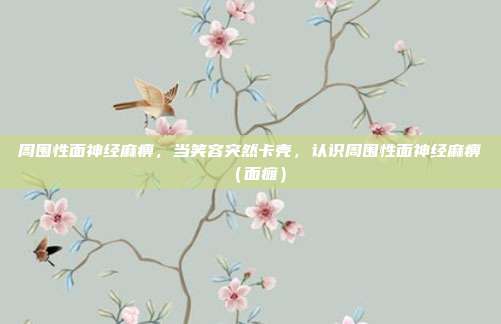 周围性面神经麻痹,当笑容突然卡壳,认识周围性面神经麻痹(面瘫)
