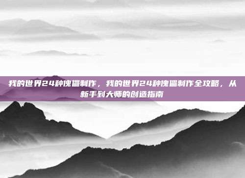 我的世界24种傀儡制作,我的世界24种傀儡制作全攻略,从新手到大师的创造指南