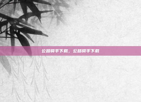 公路骑手下载,公路骑手下载
