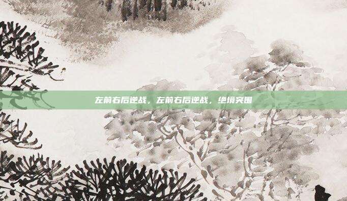 左前右后逆战,左前右后逆战,绝境突围